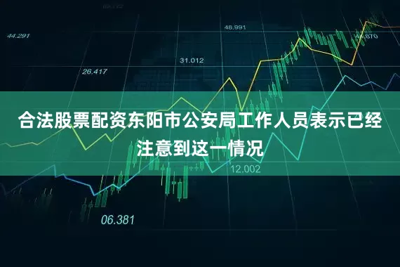 合法股票配资东阳市公安局工作人员表示已经注意到这一情况