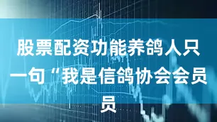 股票配资功能养鸽人只一句“我是信鸽协会会员