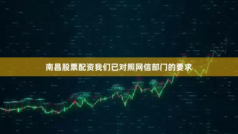 南昌股票配资我们已对照网信部门的要求