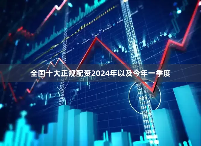 全国十大正规配资2024年以及今年一季度