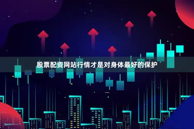 股票配资网站行情才是对身体最好的保护