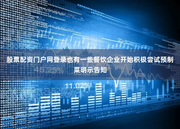 股票配资门户网登录也有一些餐饮企业开始积极尝试预制菜明示告知
