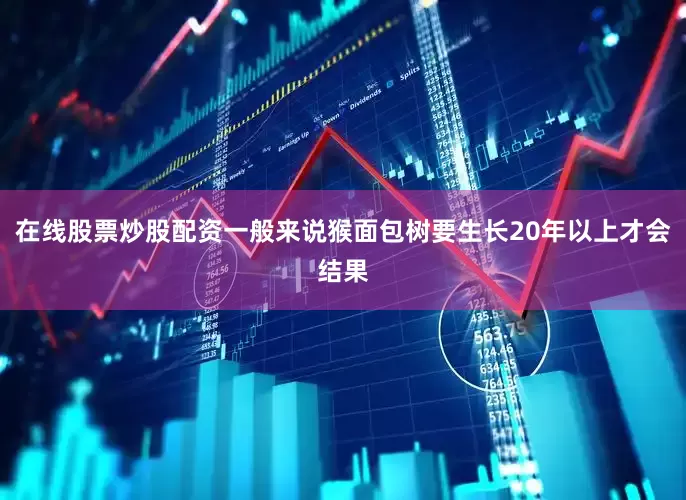 在线股票炒股配资一般来说猴面包树要生长20年以上才会结果